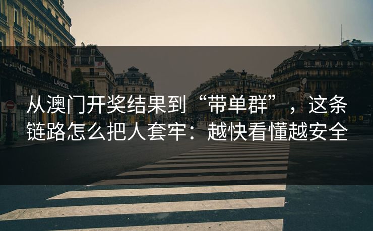 从澳门开奖结果到“带单群”，这条链路怎么把人套牢：越快看懂越安全