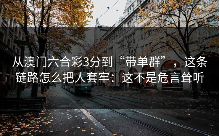 从澳门六合彩3分到“带单群”,这条链路怎么把人套牢:这不是危言耸听