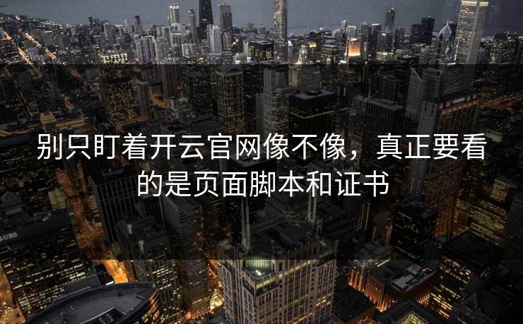 别只盯着开云官网像不像,真正要看的是页面脚本和证书 别只盯着开云官网像不像,真正要看的是页面脚本和证书
