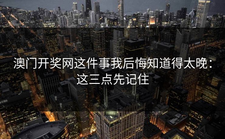 澳门开奖网这件事我后悔知道得太晚：这三点先记住