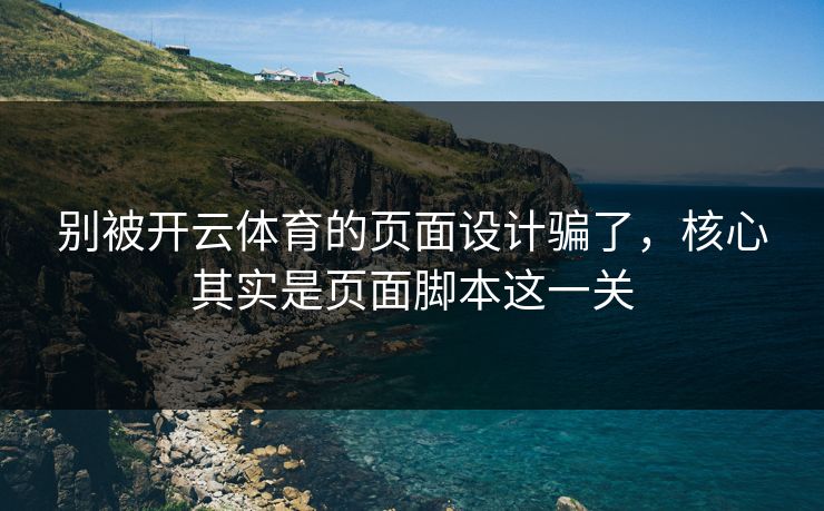 别被开云体育的页面设计骗了，核心其实是页面脚本这一关